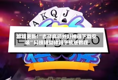 教程更新!“吉祥麻将外卦神器下载安装	”科技辅助神器手机版教程-第3张图片