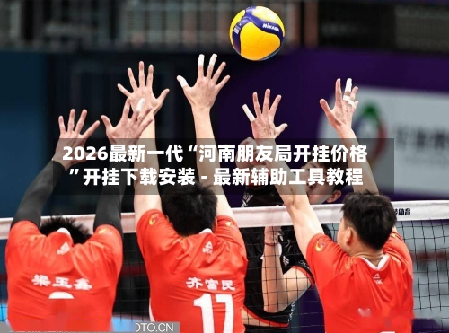2026最新一代“河南朋友局开挂价格”开挂下载安装 - 最新辅助工具教程-第1张图片