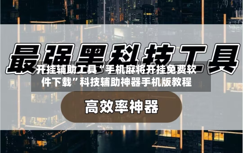开挂辅助工具“手机麻将开挂免费软件下载”科技辅助神器手机版教程-第2张图片