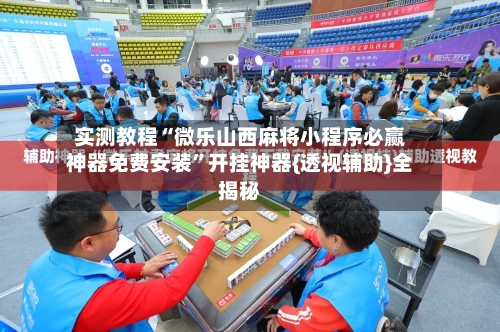 实测教程“微乐山西麻将小程序必赢神器免费安装	”开挂神器{透视辅助}全揭秘-第1张图片