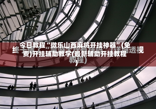 今日教程“微乐山西麻将开挂神器	”(免费)开挂辅助教学(最新辅助开挂教程)-第1张图片
