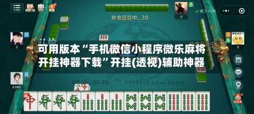 可用版本“手机微信小程序微乐麻将开挂神器下载”开挂(透视)辅助神器-第1张图片
