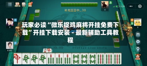 玩家必读“微乐捉鸡麻将开挂免费下载	”开挂下载安装 - 最新辅助工具教程-第2张图片