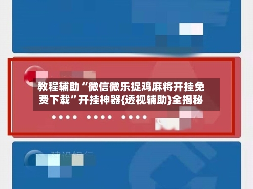 教程辅助“微信微乐捉鸡麻将开挂免费下载”开挂神器{透视辅助}全揭秘-第3张图片