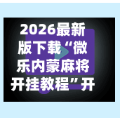 2026最新版下载“微乐内蒙麻将开挂教程”开挂神器{透视辅助}全揭秘-第1张图片