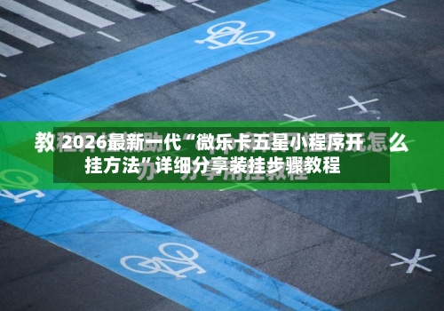 2026最新一代“微乐卡五星小程序开挂方法	”详细分享装挂步骤教程-第1张图片