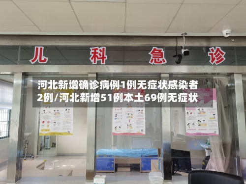 河北新增确诊病例1例无症状感染者2例/河北新增51例本土69例无症状-第1张图片