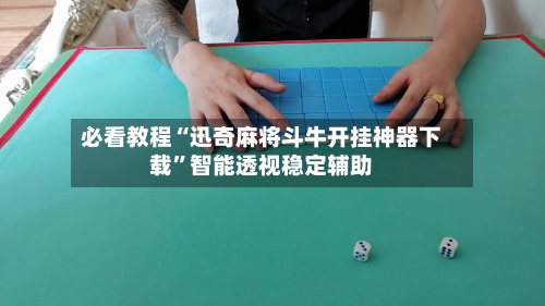必看教程“迅奇麻将斗牛开挂神器下载”智能透视稳定辅助-第2张图片