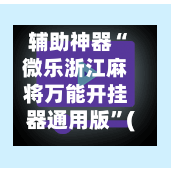 辅助神器“微乐浙江麻将万能开挂器通用版”(透视挂)辅助下载教程-第3张图片