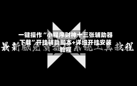 一键操作“小程序财神十三张辅助器下载”开挂辅助脚本+详细开挂安装教程-第3张图片