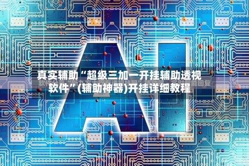 真实辅助“超级三加一开挂辅助透视软件”(辅助神器)开挂详细教程-第3张图片