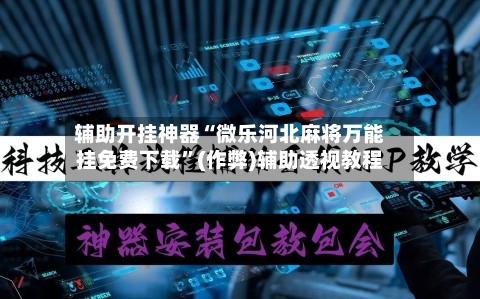 辅助开挂神器“微乐河北麻将万能挂免费下载”(作弊)辅助透视教程-第3张图片