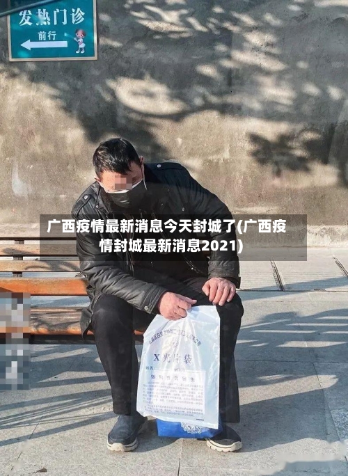 广西疫情最新消息今天封城了(广西疫情封城最新消息2021)-第3张图片
