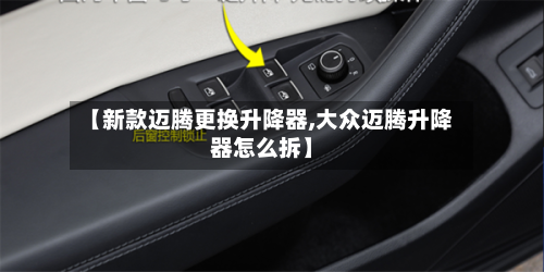 【新款迈腾更换升降器,大众迈腾升降器怎么拆】-第2张图片