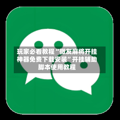 玩家必看教程“微友麻将开挂神器免费下载安装”开挂辅助脚本使用教程-第3张图片