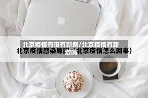 北京疫情有没有新增/北京疫情有新增吗-第1张图片