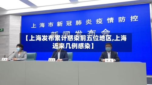 【上海发布累计感染前五位地区,上海近来几例感染】-第2张图片
