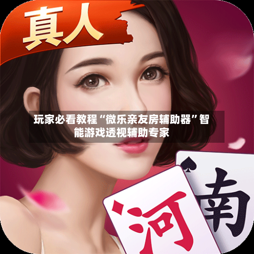 玩家必看教程“微乐亲友房辅助器	”智能游戏透视辅助专家-第1张图片