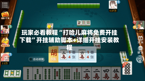 玩家必看教程“打哈儿麻将免费开挂下载	”开挂辅助脚本+详细开挂安装教程-第1张图片