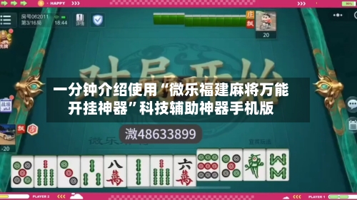 一分钟介绍使用“微乐福建麻将万能开挂神器”科技辅助神器手机版-第2张图片