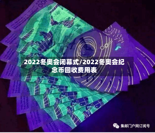 2022冬奥会闭幕式/2022冬奥会纪念币回收费用表-第2张图片