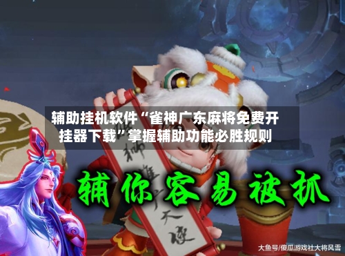 辅助挂机软件“雀神广东麻将免费开挂器下载	”掌握辅助功能必胜规则-第3张图片