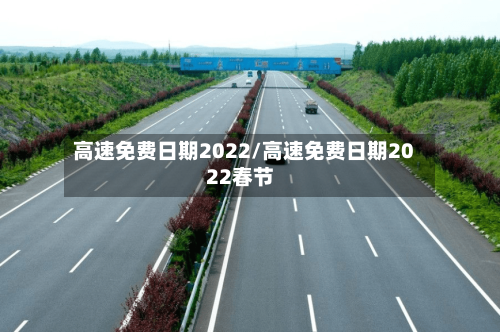 高速免费日期2022/高速免费日期2022春节-第1张图片