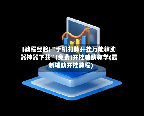 [教程经验]“手机打牌开挂万能辅助器神器下载	”(免费)开挂辅助教学(最新辅助开挂教程)-第1张图片