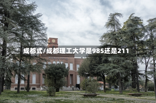 成都式/成都理工大学是985还是211-第1张图片