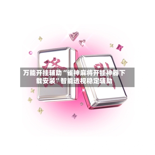 万能开挂辅助“雀神麻将开挂神器下载安装”智能透视稳定辅助-第3张图片