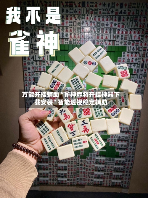 万能开挂辅助“雀神麻将开挂神器下载安装”智能透视稳定辅助-第1张图片