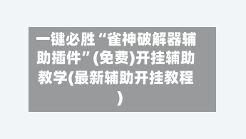 一键必胜“雀神破解器辅助插件”(免费)开挂辅助教学(最新辅助开挂教程)-第1张图片