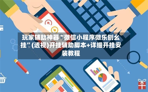 玩家辅助神器“微信小程序微乐刨幺挂	”(透视)开挂辅助脚本+详细开挂安装教程-第1张图片
