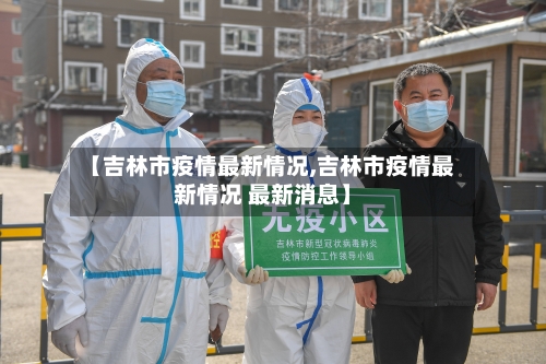【吉林市疫情最新情况,吉林市疫情最新情况 最新消息】-第1张图片