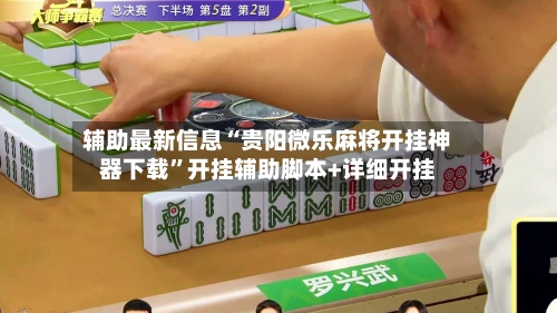 辅助最新信息“贵阳微乐麻将开挂神器下载”开挂辅助脚本+详细开挂-第1张图片