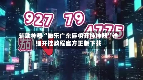 辅助神器“微乐广东麻将开挂神器”详细开挂教程官方正版下载-第1张图片
