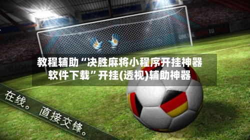 教程辅助“决胜麻将小程序开挂神器软件下载”开挂(透视)辅助神器-第3张图片