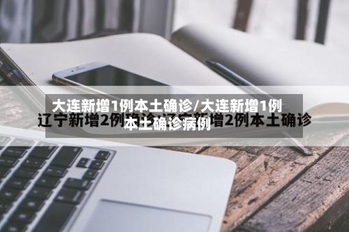 大连新增1例本土确诊/大连新增1例本土确诊病例-第3张图片