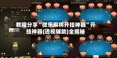 教程分享“微乐麻将开挂神器	”开挂神器{透视辅助}全揭秘-第2张图片