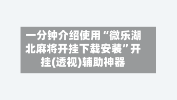 一分钟介绍使用“微乐湖北麻将开挂下载安装”开挂(透视)辅助神器-第1张图片