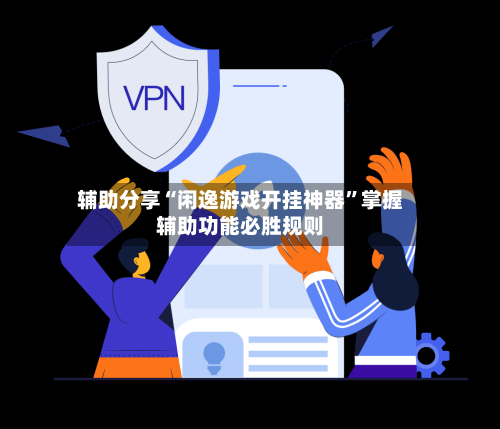 辅助分享“闲逸游戏开挂神器”掌握辅助功能必胜规则-第1张图片