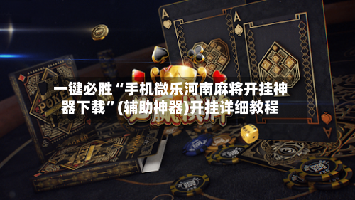 一键必胜“手机微乐河南麻将开挂神器下载	”(辅助神器)开挂详细教程-第1张图片