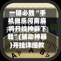 一键必胜“手机微乐河南麻将开挂神器下载”(辅助神器)开挂详细教程-第2张图片