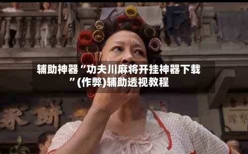 辅助神器“功夫川麻将开挂神器下载”(作弊)辅助透视教程-第3张图片