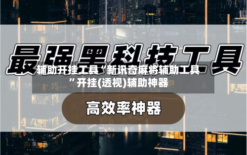 辅助开挂工具“新讯奇麻将辅助工具”开挂(透视)辅助神器-第1张图片