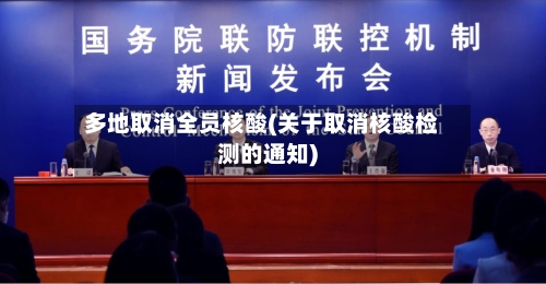 多地取消全员核酸(关于取消核酸检测的通知)-第1张图片