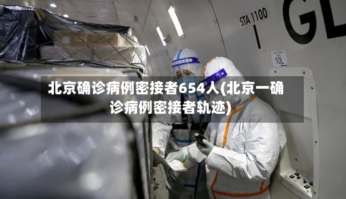北京确诊病例密接者654人(北京一确诊病例密接者轨迹)-第2张图片