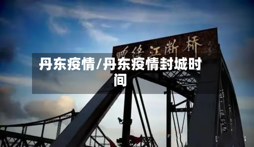 丹东疫情/丹东疫情封城时间-第2张图片