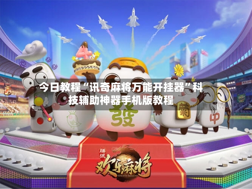 今日教程“讯奇麻将万能开挂器”科技辅助神器手机版教程-第2张图片