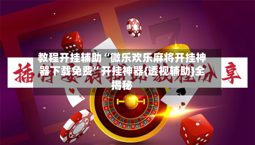 教程开挂辅助“微乐欢乐麻将开挂神器下载免费	”开挂神器{透视辅助}全揭秘-第2张图片